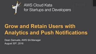 Taipei
Grow and Retain Users with
Analytics and Push Notifications
Dean Samuels, AWS SA Manager
August 30th, 2016
 