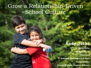 Grow a Relationship-Driven
School Culture
Andy Jacks
@_AndyJacks
andyjacks.co
Principal
Ashland Elementary School
#ashlandsoar
Prince William County Schools
 