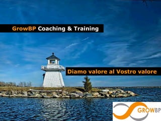 GrowBP Coaching & Training




                Diamo valore al Vostro valore
 