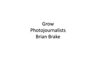 Grow
Photojournalists
  Brian Brake
 