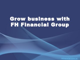 Grow business with
FH Financial Group
fhfinancial.com.au
 