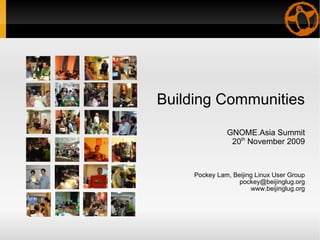 Building Communities GNOME.Asia Summit 20 th  November 2009 Pockey Lam, Beijing Linux User Group [email_address] www.beijinglug.org 