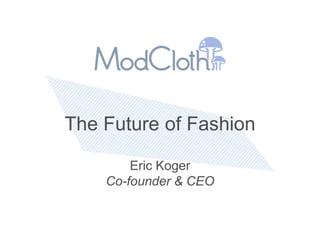 The Future of Fashion

        Eric Koger
    Co-founder & CEO
 