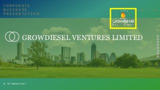 © G r o w d e i s e l
C O R P O R A T E
B U S I N E S S
P R E S E N T A T I O N
C O V E R S L I D E
GROWDIESEL VENTURES LIMITED
 