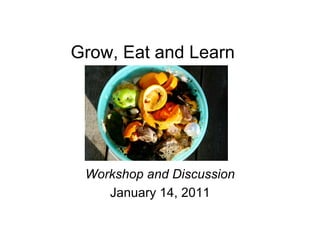 Grow, Eat and Learn




 Workshop and Discussion
    January 14, 2011
 