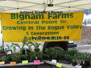 Ashland Grower’s Market by Drew 4-16-09 by Drew 4-16-09 Ashland Grower's Market   