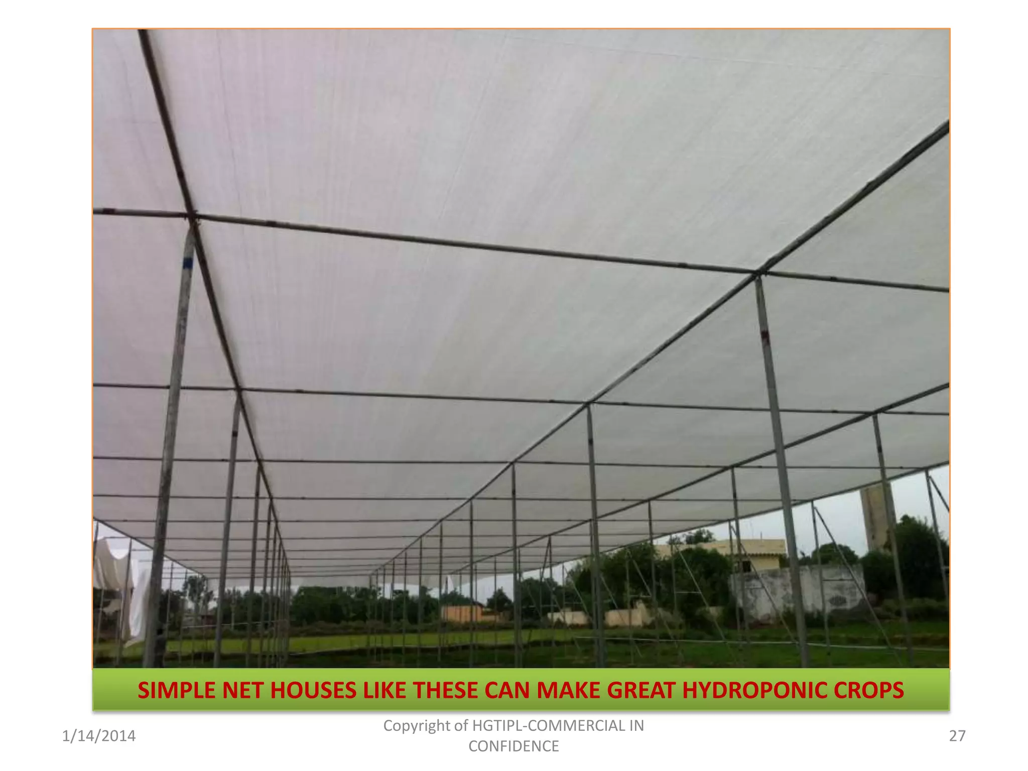 SIMPLE NET HOUSES LIKE THESE CAN MAKE GREAT HYDROPONIC CROPS
1/14/2014

Copyright of HGTIPL-COMMERCIAL IN
CONFIDENCE

27

 