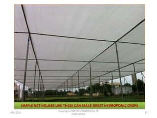 SIMPLE NET HOUSES LIKE THESE CAN MAKE GREAT HYDROPONIC CROPS
1/14/2014

Copyright of HGTIPL-COMMERCIAL IN
CONFIDENCE

27

 