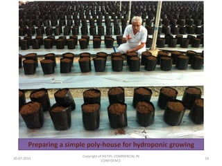 Preparing a simple poly-house for hydroponic growing
30-07-2013

Copyright of HGTIPL-COMMERCIAL IN
CONFIDENCE

19

 