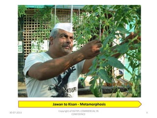 Jawan to Kisan - Metamorphosis
30-07-2013

Copyright of HGTIPL-COMMERCIAL IN
CONFIDENCE

3

 