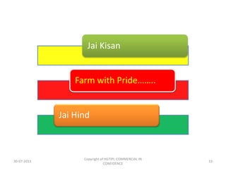 Jai Kisan

Farm with Pride……..

Jai Hind

30-07-2013

Copyright of HGTIPL-COMMERCIAL IN
CONFIDENCE

33

 