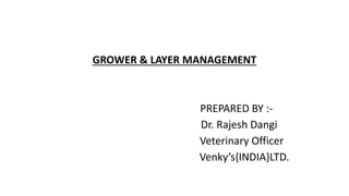 GROWER & LAYER MANAGEMENT
PREPARED BY :-
Dr. Rajesh Dangi
Veterinary Officer
Venky’s{INDIA}LTD.
 