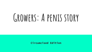 Growers: A penis story
Circumcised Edition
 