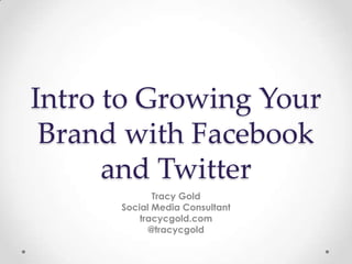 Intro to Growing Your
 Brand with Facebook
      and Twitter
             Tracy Gold
      Social Media Consultant
          tracycgold.com
            @tracycgold
 