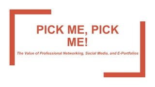 PICK ME, PICK
ME!
The Value of Professional Networking, Social Media, and E-Portfolios
 