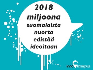 2018	

miljoona
suomalaista
nuorta
edistää
ideoitaan	

 