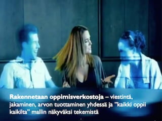 Rakennetaan oppimisverkostoja – viestintä,
jakaminen, arvon tuottaminen yhdessä ja ”kaikki oppii
kaikilta” mallin näkyväksi tekemistä 	
  
 