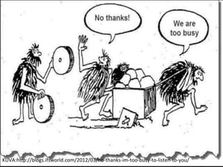 KUVA:hp://blogs.ifsworld.com/2012/03/no-­‐thanks-­‐im-­‐too-­‐busy-­‐to-­‐listen-­‐to-­‐you/	
  	
  
 