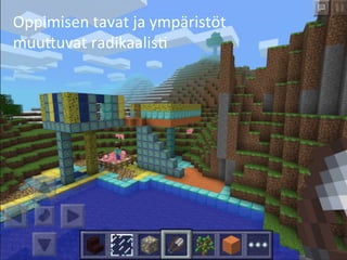 Oppimisen	
  tavat	
  ja	
  ympäristöt	
  
muu>uvat	
  radikaalis2	
  	
  
 