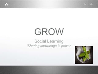 GROW
    Social Learning
‘Sharing knowledge is power’
 