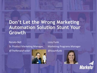 Don’t Let the Wrong Marketing
Automation Solution Stunt Your
Growth
Renata Bell Lizzy Funk
Sr. Product Marketing Manager, Marketing Programs Manager
@TheRenataFactor @lizzymfunk
 