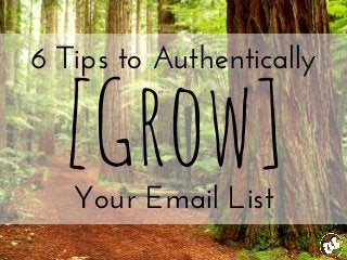 6 Tips to Authentically [Grow] 
Your Email List 
 