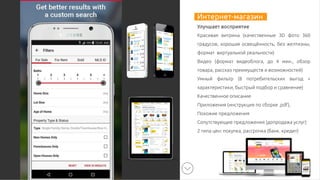 Интернет-магазин
Улучшает восприятие
Красивая витрина (качественные 3D фото 360
градусов, хорошая освещённость, без желтизны,
формат виртуальной реальности)
Видео (формат видеоблога, до 4 мин., обзор
товара, рассказ преимуществ и возможностей)
Умный фильтр (8 потребительских выгод +
характеристики, быстрый подбор и сравнение)
Качественное описание
Приложения (инструкция по сборке .pdf),
Похожие предложения
Сопутствующие предложения (допродажа услуг)
2 типа цен: покупка, рассрочка (банк. кредит)
 