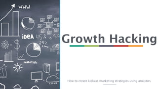 Growth Hacking
How to create kickass marketing strategies using analytics
 