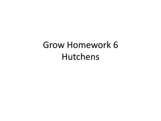 Grow Homework 6
    Hutchens
 