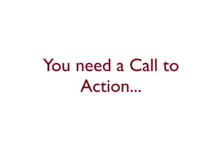 You need a Call to
     Action...
 