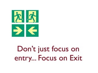 Don’t just focus on
entry... Focus on Exit
 