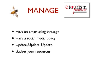 MANAGE

• Have an emarketing strategy
• Have a social media policy
• Update, Update, Update
• Budget your resources
 