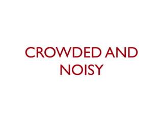 CROWDED AND
   NOISY
 