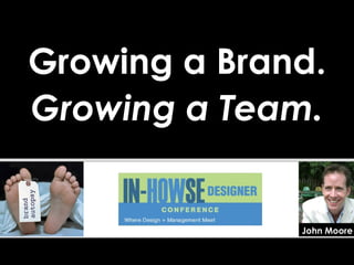 Growing a Brand. Growing a Team. John Moore 