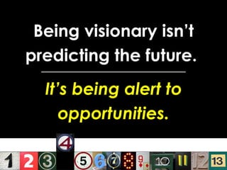 Being visionary isn’t predicting the future.  It’s being alert to opportunities. 