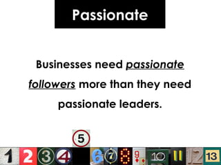 Passionate Businesses need  passionate followers  more than they need passionate leaders. 