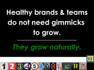 Healthy brands & teams do not need gimmicks  to grow. They grow naturally. 