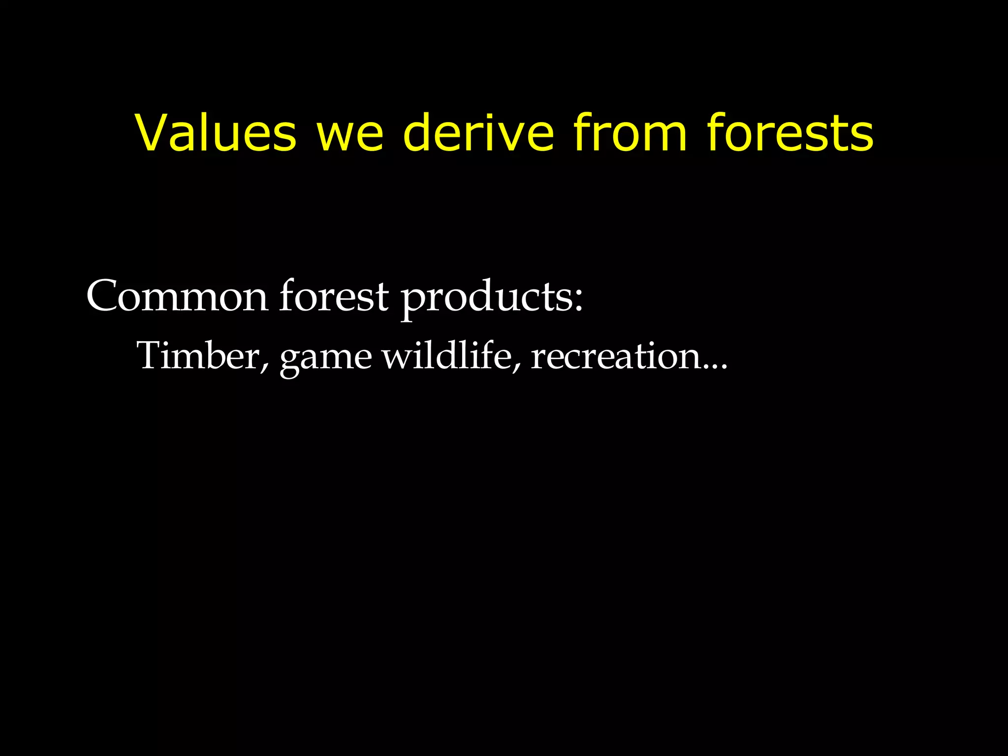 Values we derive from forests Common forest products: Timber, game wildlife, recreation... 
