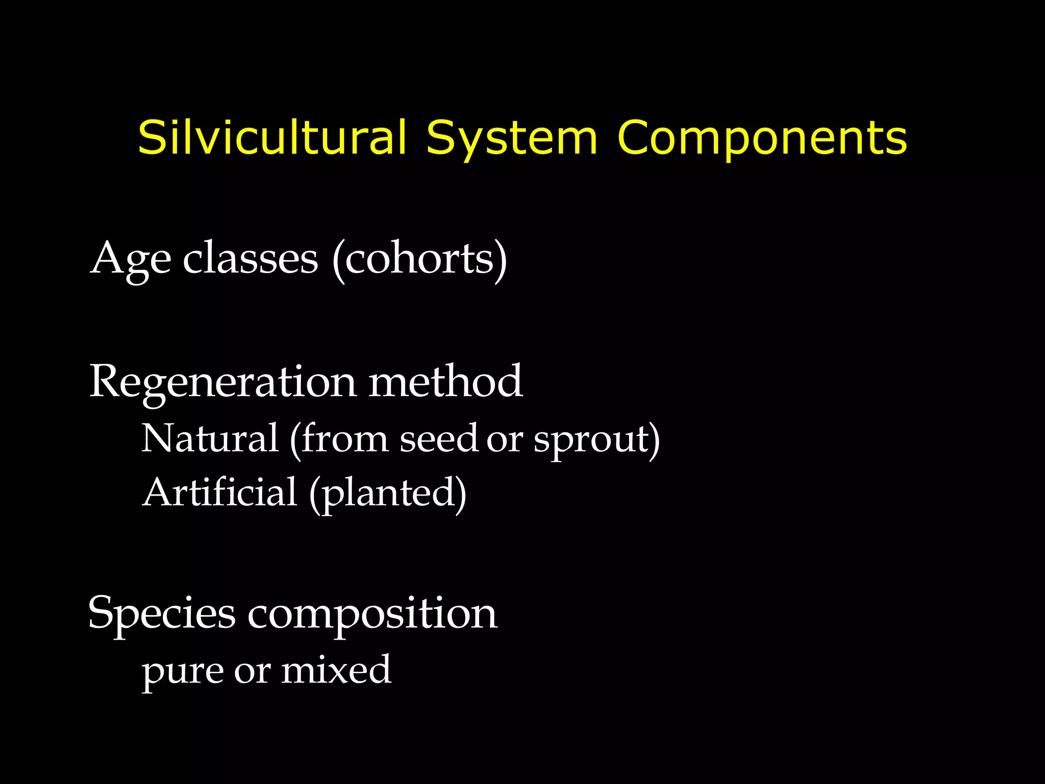 Silvicultural System Components Age classes (cohorts) Regeneration method  Natural (from seed or sprout) Artificial (planted) Species composition pure or mixed 