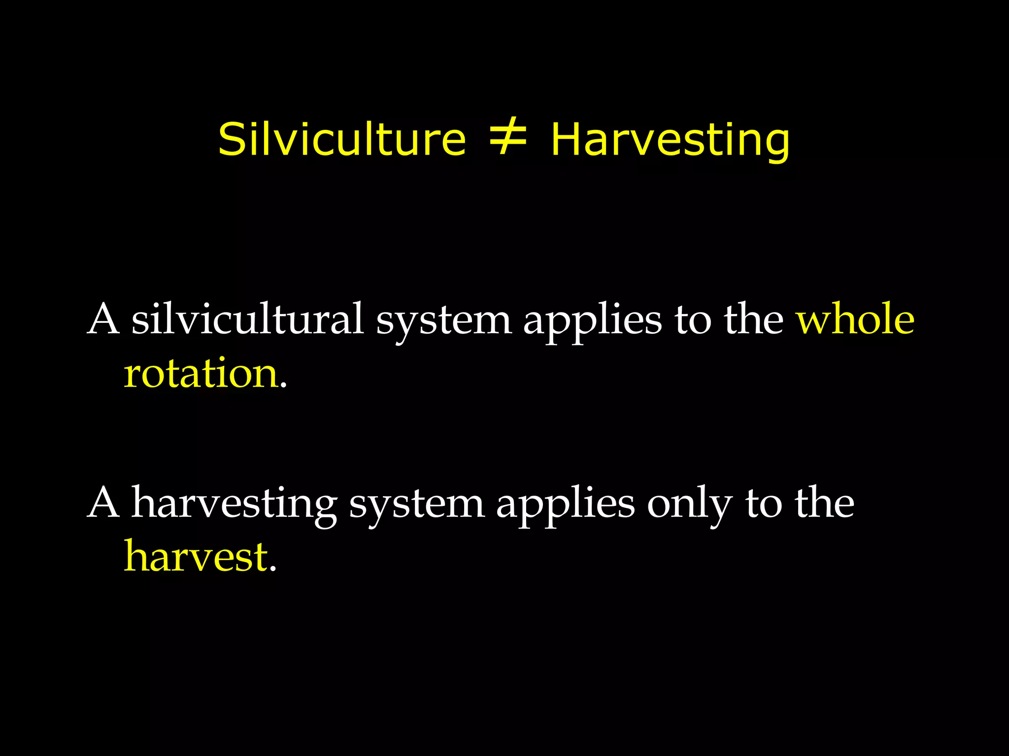 Silviculture  ≠  Harvesting A silvicultural system applies to the  whole rotation . A harvesting system applies only to the  harvest . 