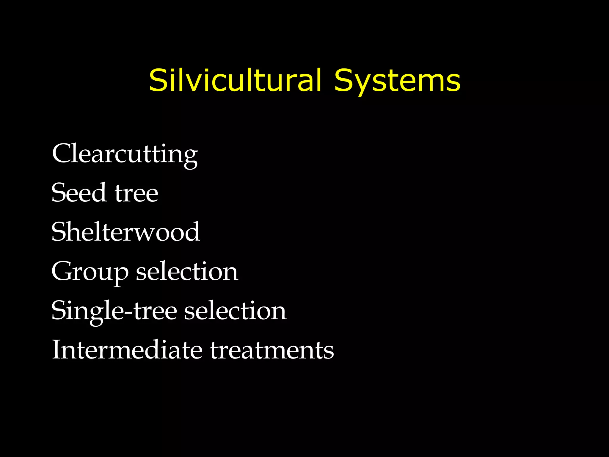 Silvicultural Systems Clearcutting Seed tree Shelterwood Group selection Single-tree selection Intermediate treatments 