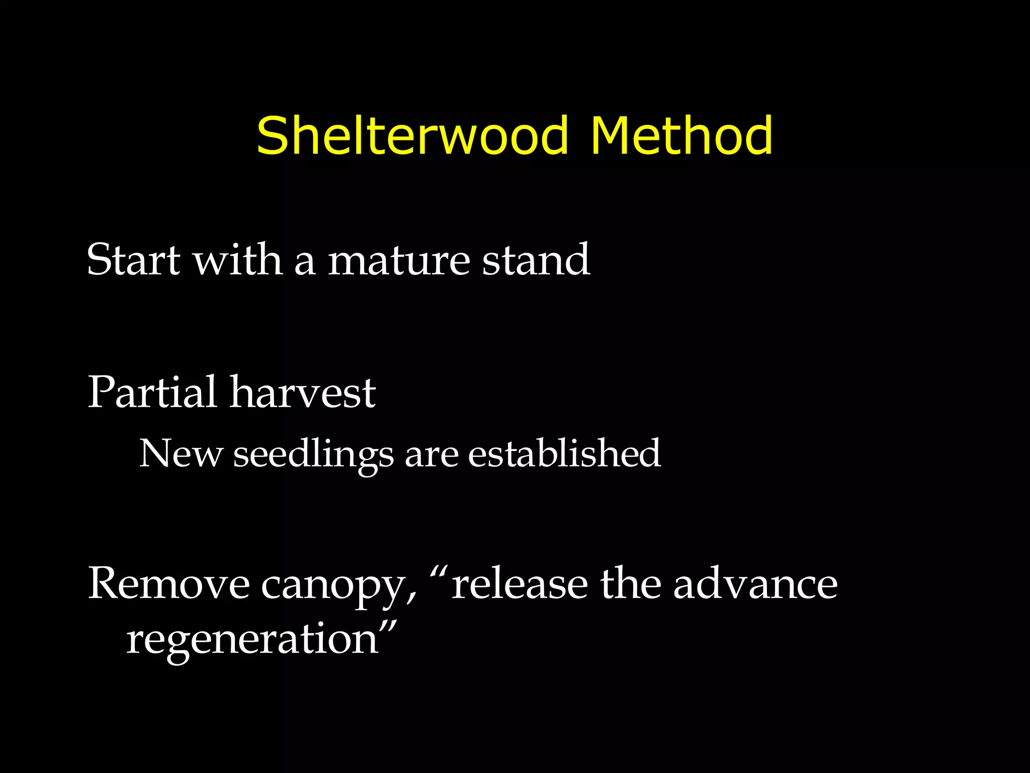 Shelterwood Method Start with a mature stand Partial harvest New seedlings are established Remove canopy, “release the advance regeneration” 