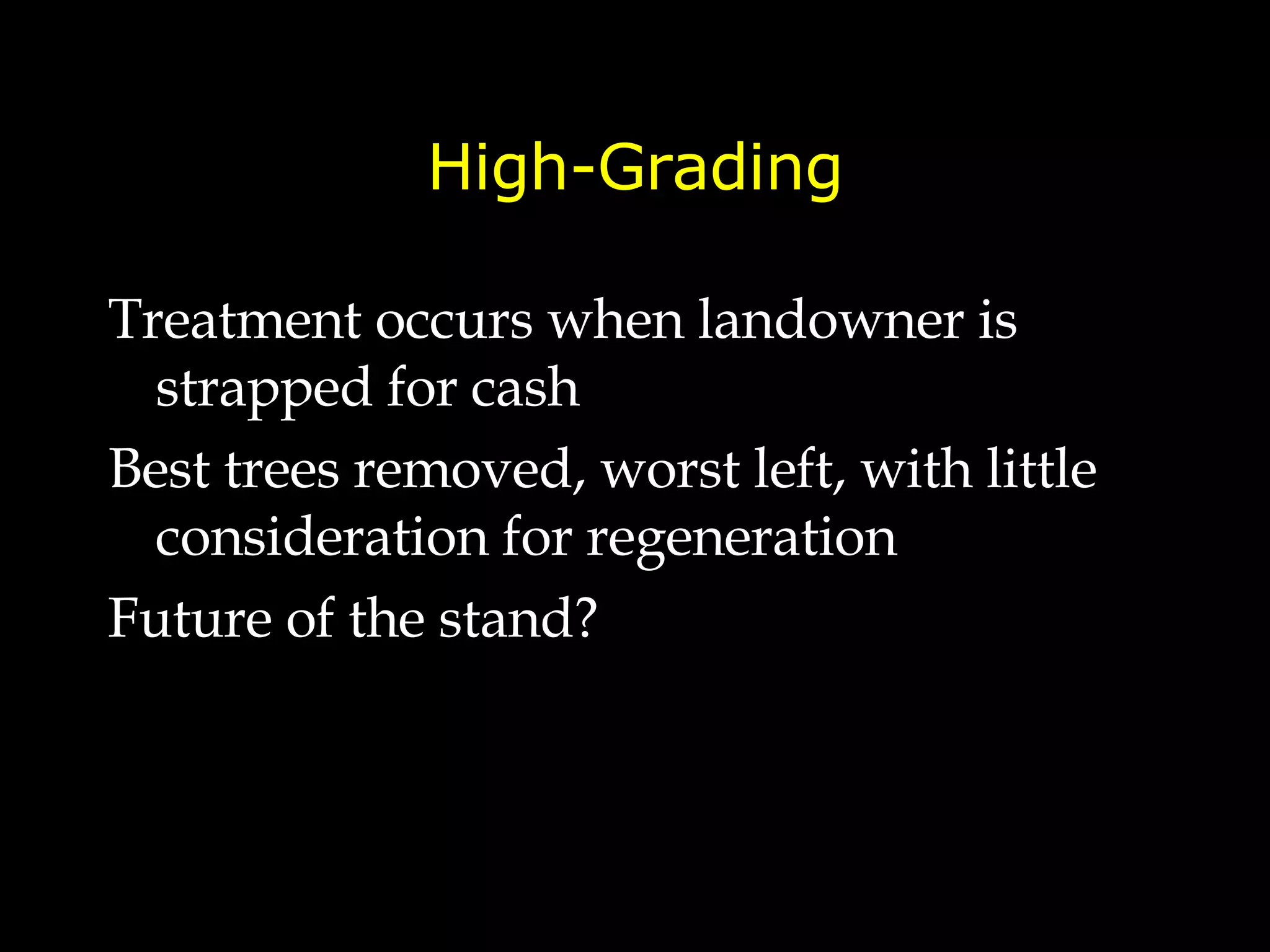 High-Grading Treatment occurs when landowner is strapped for cash  Best trees removed, worst left, with little consideration for regeneration Future of the stand? 