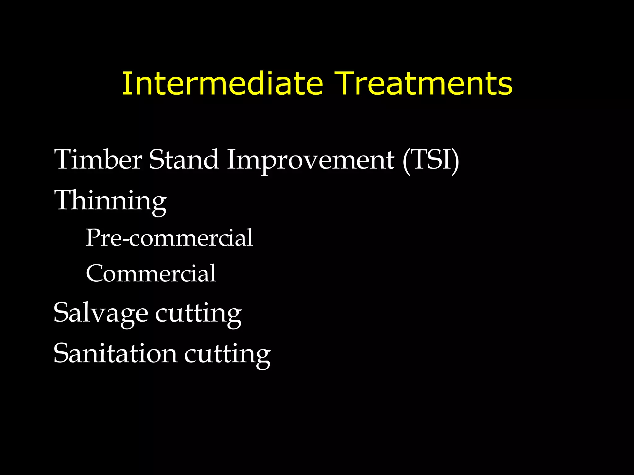 Intermediate Treatments Timber Stand Improvement (TSI) Thinning Pre-commercial Commercial Salvage cutting Sanitation cutting 