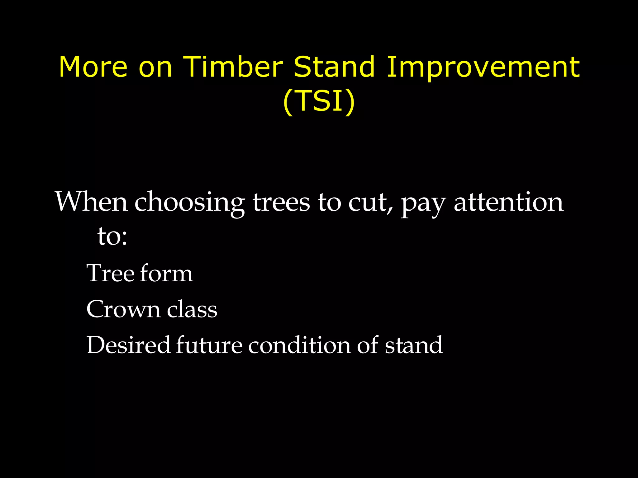 More on Timber Stand Improvement (TSI) When choosing trees to cut, pay attention to: Tree form  Crown class Desired future condition of stand 
