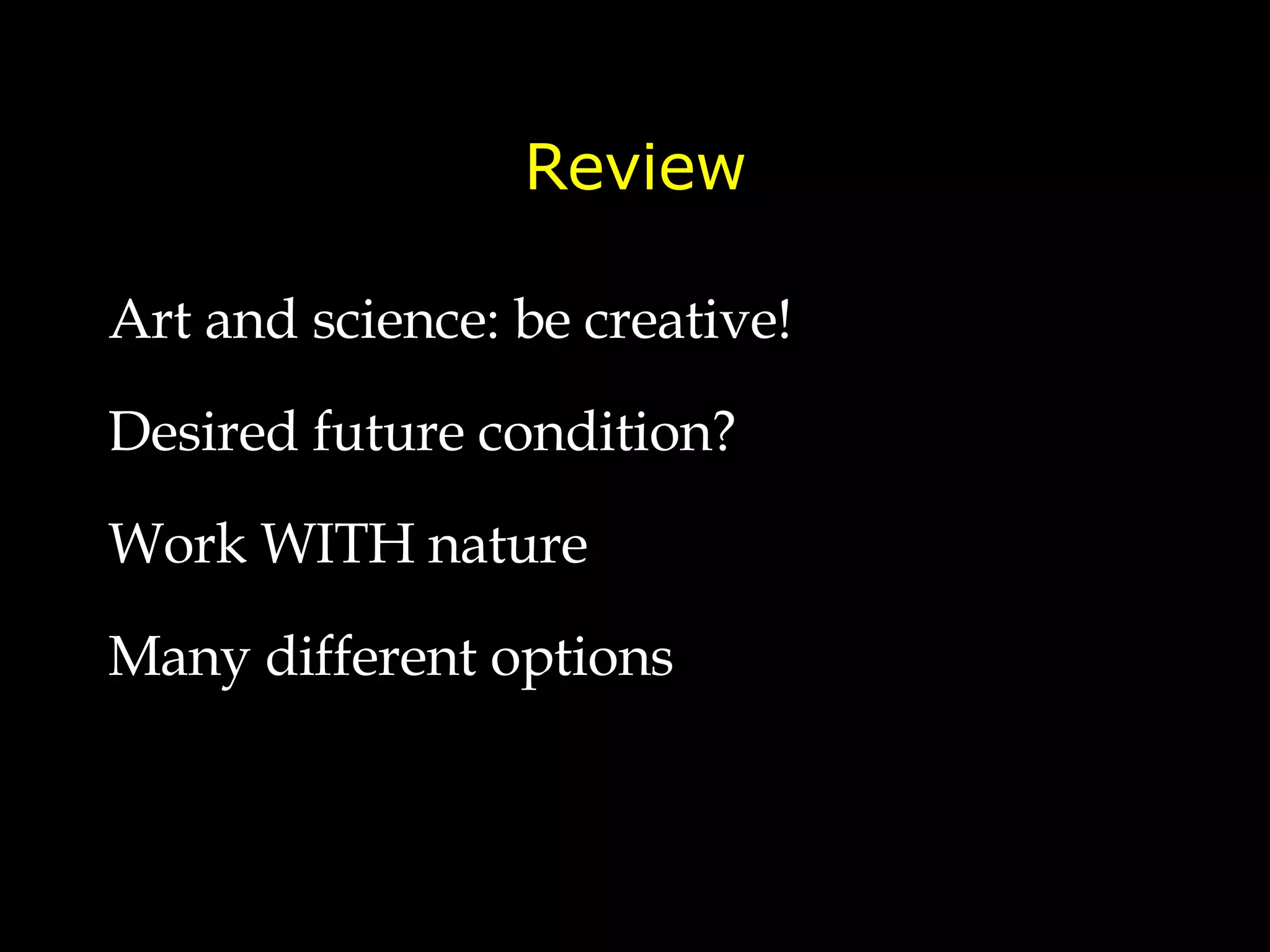 Review Art and science: be creative! Desired future condition? Work WITH nature Many different options 