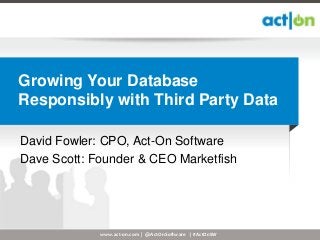 Growing Your Database
Responsibly with Third Party Data

David Fowler: CPO, Act-On Software
Dave Scott: Founder & CEO Marketfish




             www.act-on.com | @ActOnSoftware | #ActOnSW
 