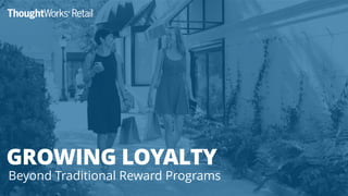 TOWARDS REAL LOYALTY
12 steps to real customer engagement
GROWING LOYALTY
Beyond Traditional Reward Programs
 