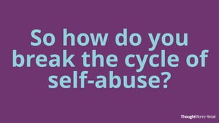 So how do you
break the cycle of
self-abuse?
 