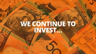 WE CONTINUE TO
INVEST…
 